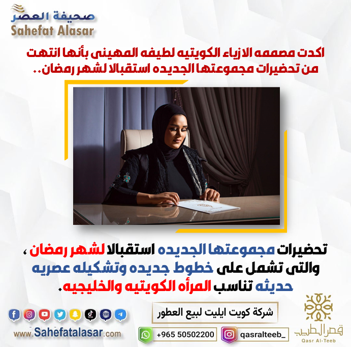 اكدت مصممه الازياء الكويتيه لطيفه المهيني بأنها انتهت من تحضيرات مجموعتها الجديده استقبالا لشهر رمضان..