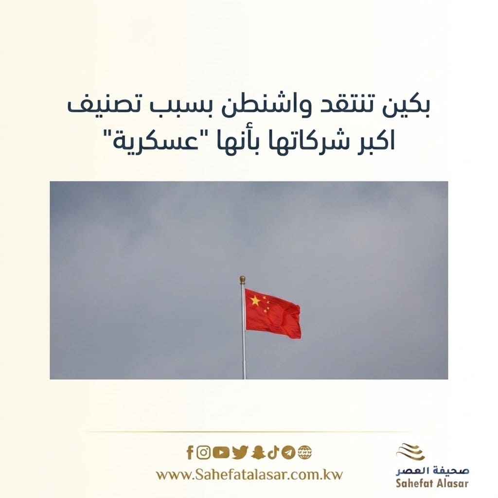 بكين تنتقد واشنطن بسبب تصنيف اكبر شركاتها بأنها "عسكرية"..