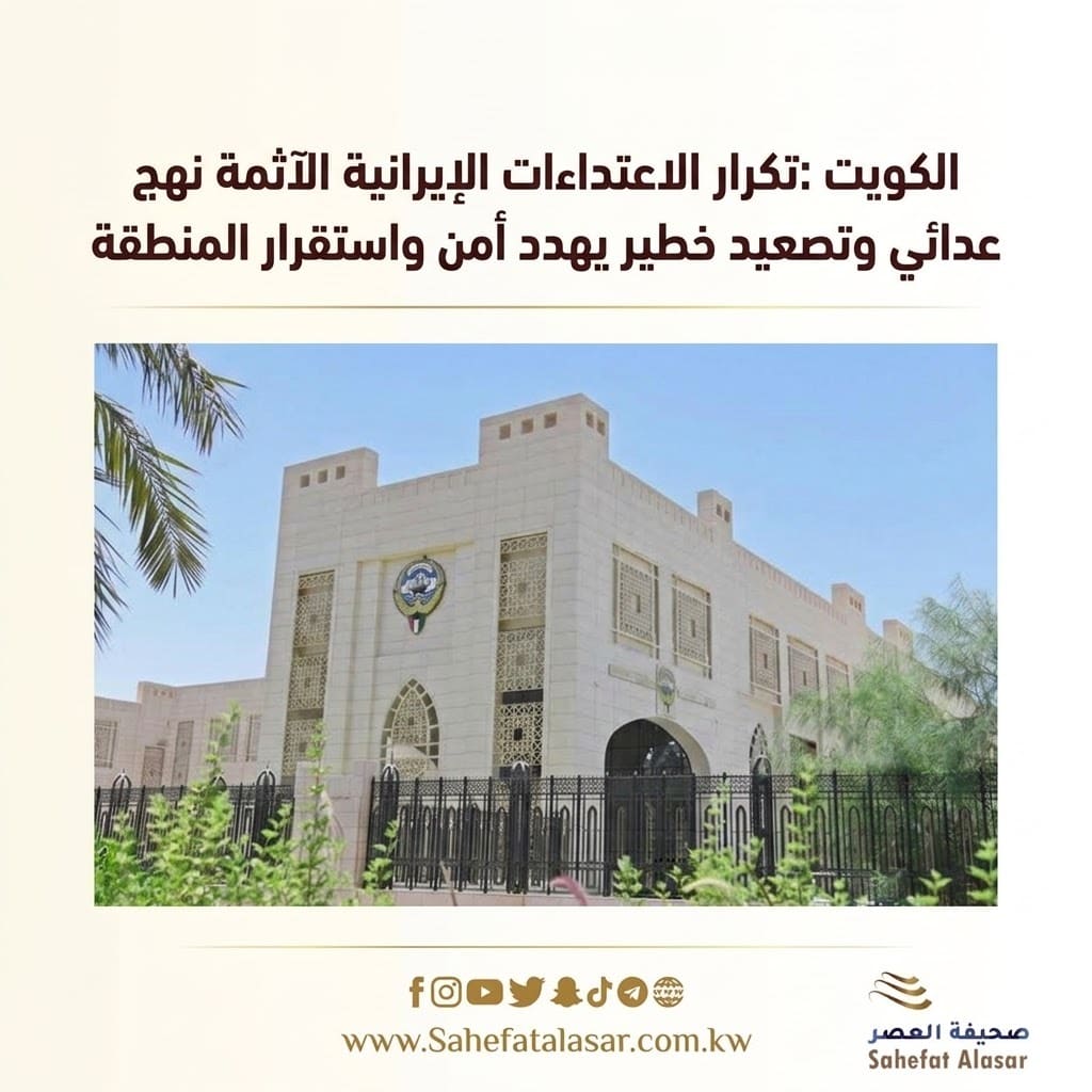 الكويت :تكرار الاعتداءات الإيرانية الآثمة نهج عدائي وتصعيد خطير يهدد أمن واستقرار المنطقة ..